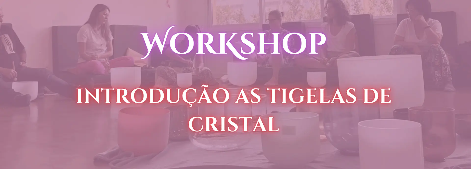 Workshop Presencial Introdução as Tigelas de Cristal